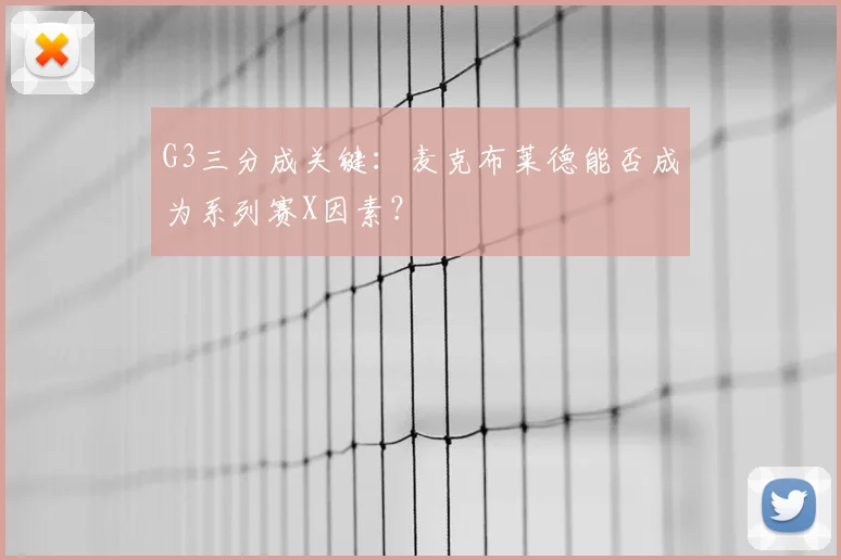 G3三分成关键：麦克布莱德能否成为系列赛X因素？
