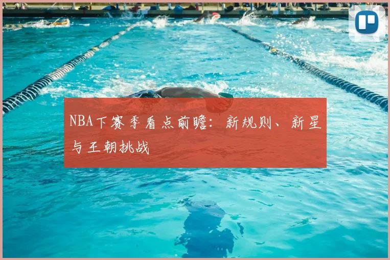 NBA下赛季看点前瞻：新规则、新星与王朝挑战