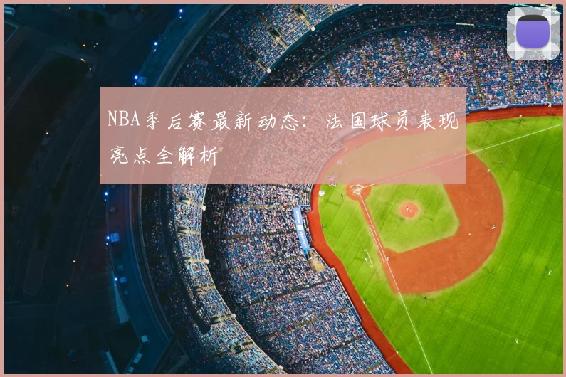 NBA季后赛最新动态：法国球员表现亮点全解析