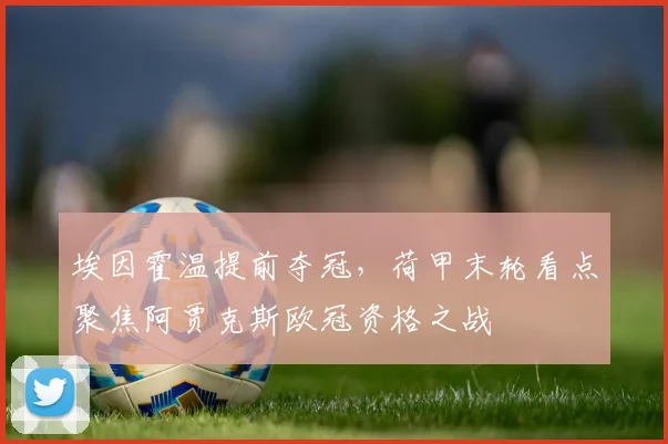 埃因霍温提前夺冠，荷甲末轮看点聚焦阿贾克斯欧冠资格之战
