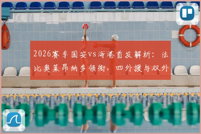 2026赛季国安vs海港首发解析：法比奥莱昂纳多领衔，四外援与双外援战术对决前瞻