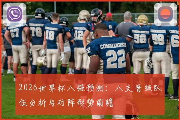 2026世界杯八强预测：八支晋级队伍分析与对阵形势前瞻