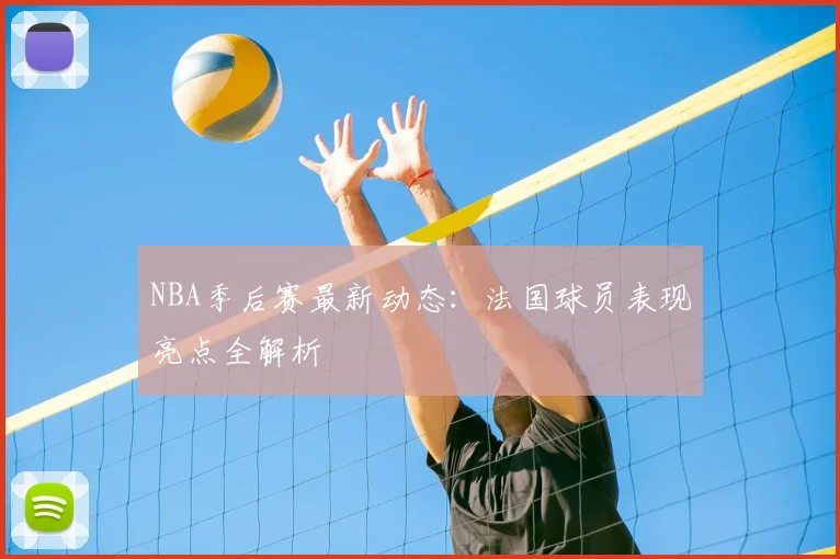 NBA季后赛最新动态：法国球员表现亮点全解析