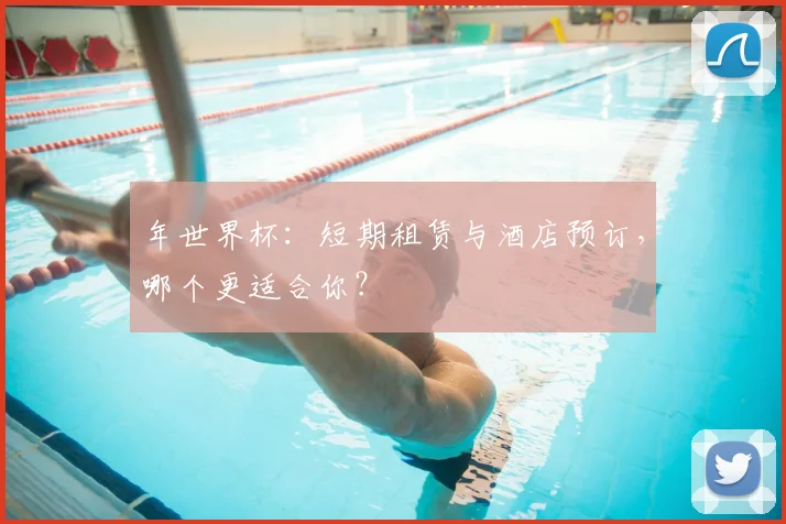 年世界杯：短期租赁与酒店预订，哪个更适合你？