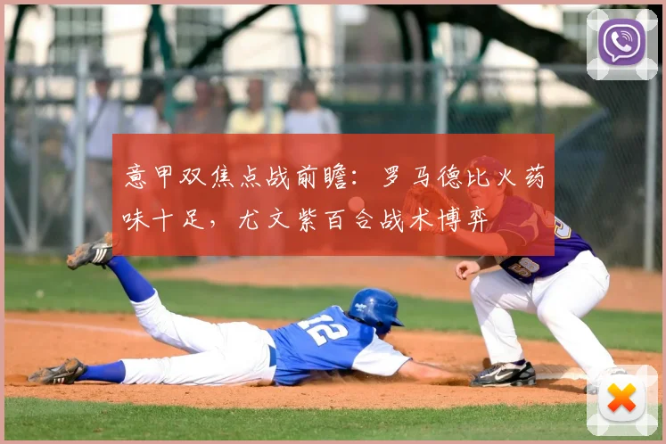 意甲双焦点战前瞻：罗马德比火药味十足，尤文紫百合战术博弈