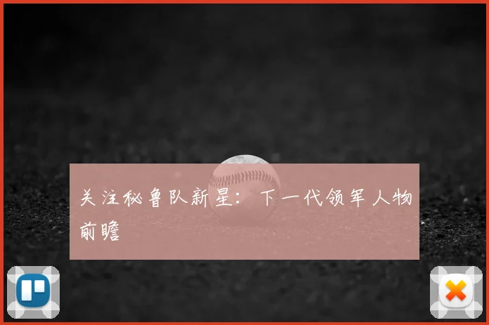 关注秘鲁队新星：下一代领军人物前瞻