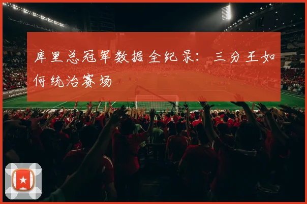 库里总冠军数据全纪录：三分王如何统治赛场