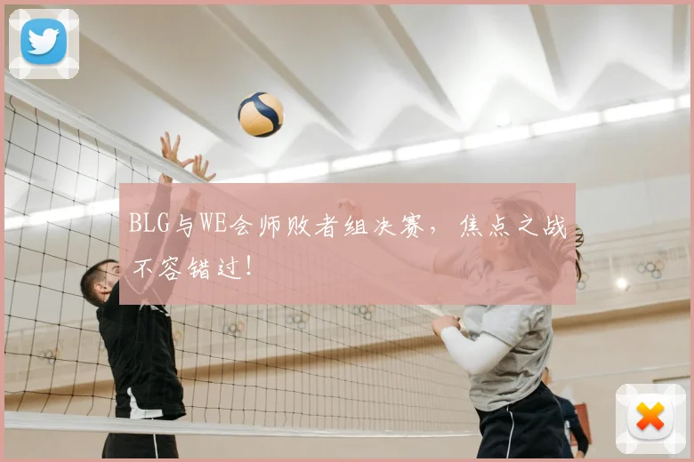 BLG与WE会师败者组决赛,焦点之战不容错过!