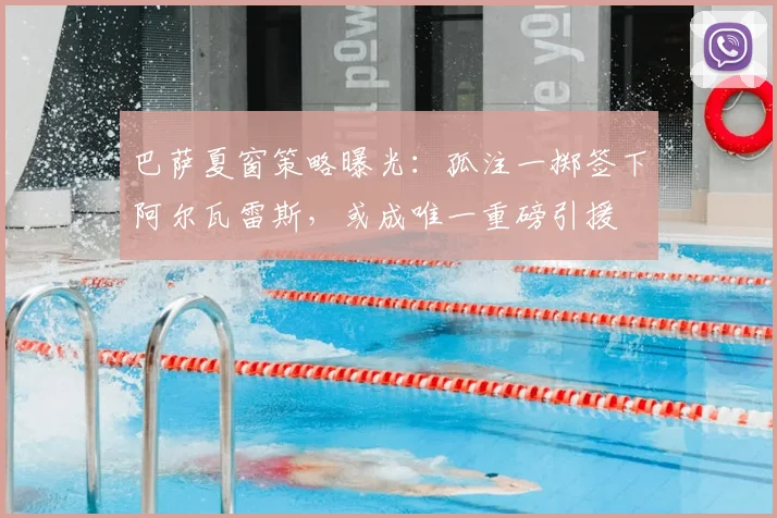 巴萨夏窗策略曝光：孤注一掷签下阿尔瓦雷斯，或成唯一重磅引援