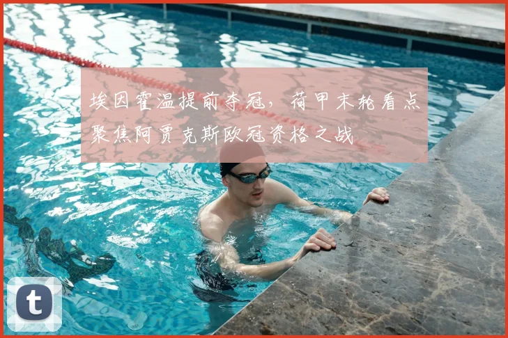 埃因霍温提前夺冠，荷甲末轮看点聚焦阿贾克斯欧冠资格之战