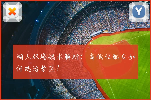 湖人双塔战术解析：高低位配合如何统治禁区？
