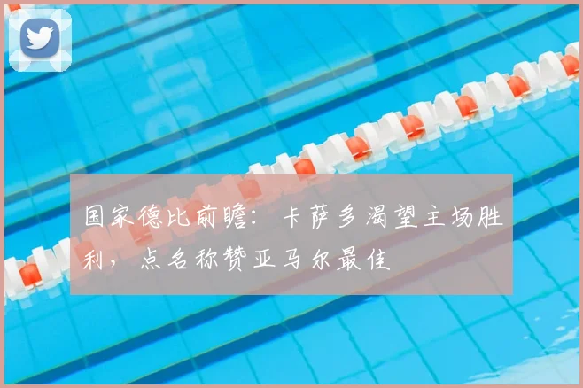 国家德比前瞻：卡萨多渴望主场胜利，点名称赞亚马尔最佳